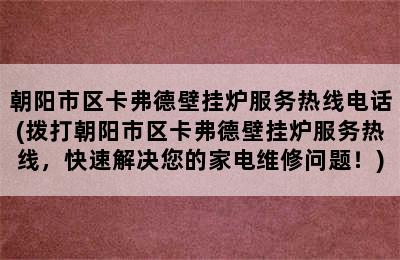 朝阳市区卡弗德壁挂炉服务热线电话(拨打朝阳市区卡弗德壁挂炉服务热线，快速解决您的家电维修问题！)