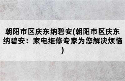 朝阳市区庆东纳碧安(朝阳市区庆东纳碧安：家电维修专家为您解决烦恼)