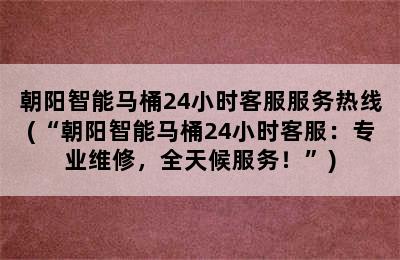 朝阳智能马桶24小时客服服务热线(“朝阳智能马桶24小时客服：专业维修，全天候服务！”)