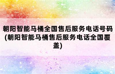 朝阳智能马桶全国售后服务电话号码(朝阳智能马桶售后服务电话全国覆盖)