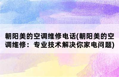 朝阳美的空调维修电话(朝阳美的空调维修：专业技术解决你家电问题)