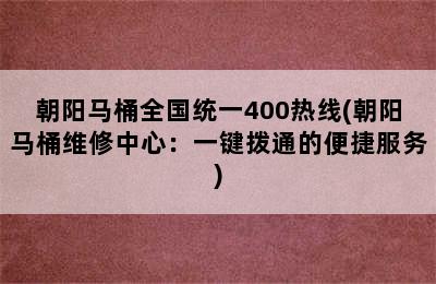 朝阳马桶全国统一400热线(朝阳马桶维修中心：一键拨通的便捷服务)