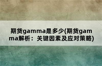 期货gamma是多少(期货gamma解析：关键因素及应对策略)