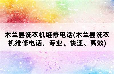 木兰县洗衣机维修电话(木兰县洗衣机维修电话，专业、快速、高效)