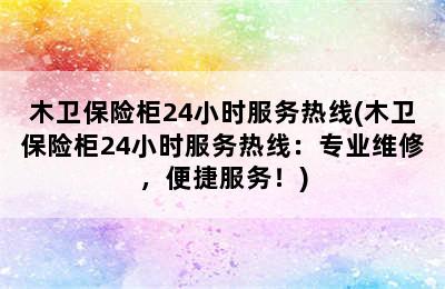 木卫保险柜24小时服务热线(木卫保险柜24小时服务热线：专业维修，便捷服务！)