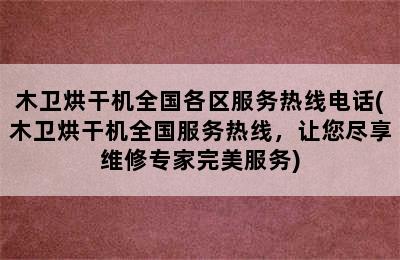 木卫烘干机全国各区服务热线电话(木卫烘干机全国服务热线，让您尽享维修专家完美服务)