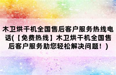 木卫烘干机全国售后客户服务热线电话(【免费热线】木卫烘干机全国售后客户服务助您轻松解决问题！)