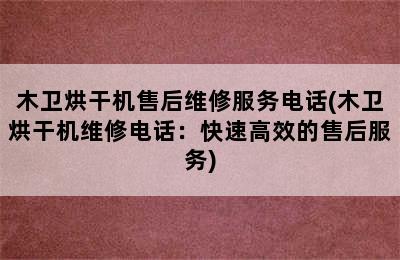 木卫烘干机售后维修服务电话(木卫烘干机维修电话：快速高效的售后服务)