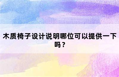 木质椅子设计说明哪位可以提供一下吗？