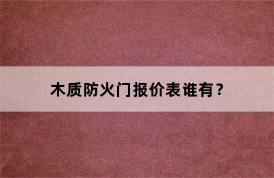 木质防火门报价表谁有？