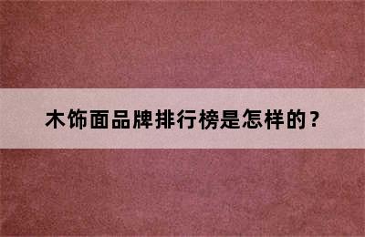 木饰面品牌排行榜是怎样的？