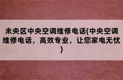 未央区中央空调维修电话(中央空调维修电话，高效专业，让您家电无忧)