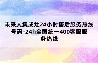 未来人集成灶24小时售后服务热线号码-24h全国统一400客服服务热线