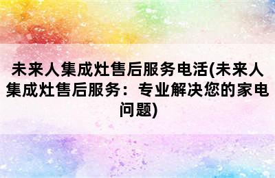 未来人集成灶售后服务电活(未来人集成灶售后服务：专业解决您的家电问题)