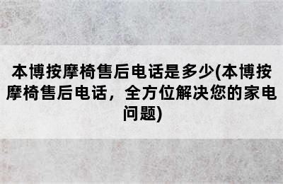 本博按摩椅售后电话是多少(本博按摩椅售后电话，全方位解决您的家电问题)