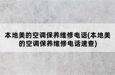 本地美的空调保养维修电话(本地美的空调保养维修电话速查)