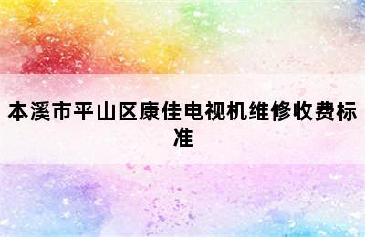 本溪市平山区康佳电视机维修收费标准