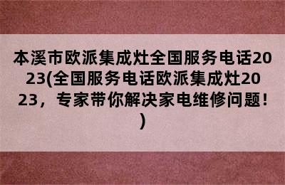 本溪市欧派集成灶全国服务电话2023(全国服务电话欧派集成灶2023，专家带你解决家电维修问题！)