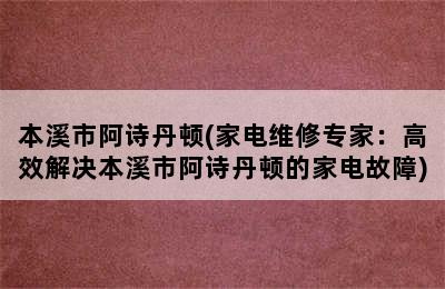 本溪市阿诗丹顿(家电维修专家：高效解决本溪市阿诗丹顿的家电故障)