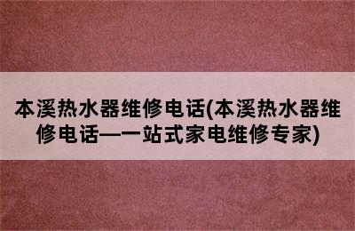 本溪热水器维修电话(本溪热水器维修电话—一站式家电维修专家)