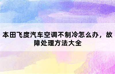 本田飞度汽车空调不制冷怎么办，故障处理方法大全