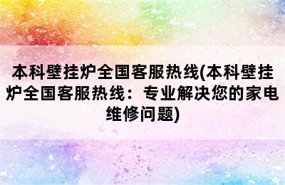 本科壁挂炉全国客服热线(本科壁挂炉全国客服热线：专业解决您的家电维修问题)