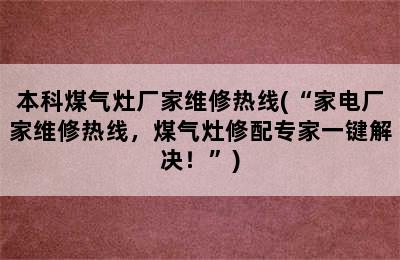 本科煤气灶厂家维修热线(“家电厂家维修热线，煤气灶修配专家一键解决！”)