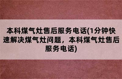 本科煤气灶售后服务电话(1分钟快速解决煤气灶问题，本科煤气灶售后服务电话)