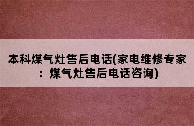 本科煤气灶售后电话(家电维修专家：煤气灶售后电话咨询)