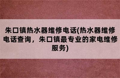 朱口镇热水器维修电话(热水器维修电话查询，朱口镇最专业的家电维修服务)