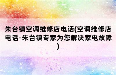 朱台镇空调维修店电话(空调维修店电话-朱台镇专家为您解决家电故障)