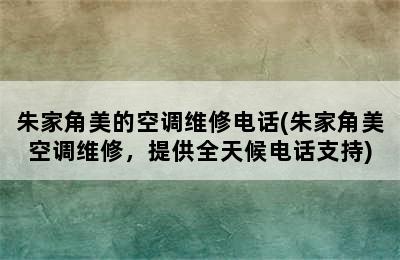 朱家角美的空调维修电话(朱家角美空调维修，提供全天候电话支持)