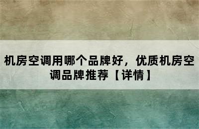 机房空调用哪个品牌好，优质机房空调品牌推荐【详情】