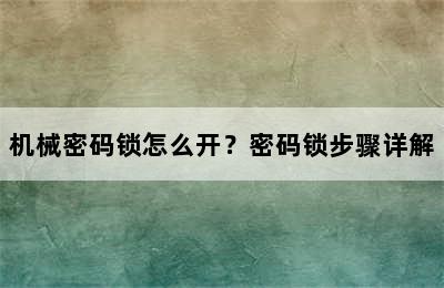 机械密码锁怎么开？密码锁步骤详解