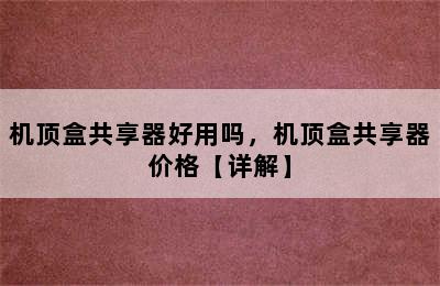 机顶盒共享器好用吗，机顶盒共享器价格【详解】