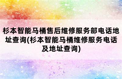 杉本智能马桶售后维修服务部电话地址查询(杉本智能马桶维修服务电话及地址查询)