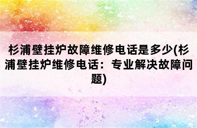 杉浦壁挂炉故障维修电话是多少(杉浦壁挂炉维修电话：专业解决故障问题)