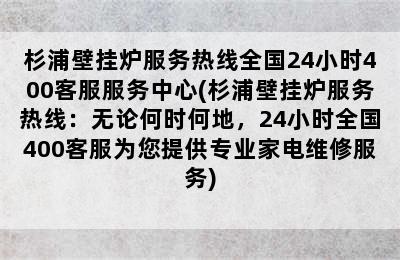 杉浦壁挂炉服务热线全国24小时400客服服务中心(杉浦壁挂炉服务热线：无论何时何地，24小时全国400客服为您提供专业家电维修服务)