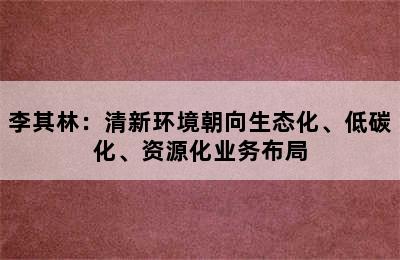 李其林：清新环境朝向生态化、低碳化、资源化业务布局