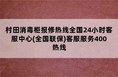 村田消毒柜报修热线全国24小时客服中心(全国联保)客服服务400热线