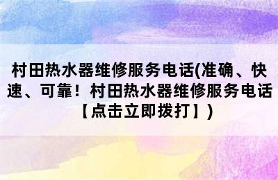 村田热水器维修服务电话(准确、快速、可靠！村田热水器维修服务电话【点击立即拨打】)