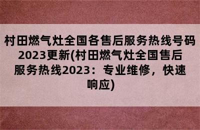 村田燃气灶全国各售后服务热线号码2023更新(村田燃气灶全国售后服务热线2023：专业维修，快速响应)