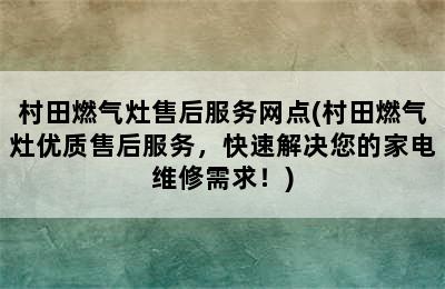 村田燃气灶售后服务网点(村田燃气灶优质售后服务，快速解决您的家电维修需求！)