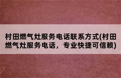 村田燃气灶服务电话联系方式(村田燃气灶服务电话，专业快捷可信赖)