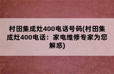 村田集成灶400电话号码(村田集成灶400电话：家电维修专家为您解惑)