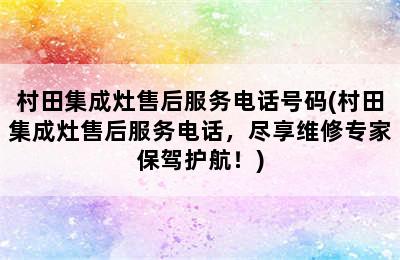 村田集成灶售后服务电话号码(村田集成灶售后服务电话，尽享维修专家保驾护航！)