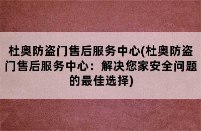 杜奥防盗门售后服务中心(杜奥防盗门售后服务中心：解决您家安全问题的最佳选择)