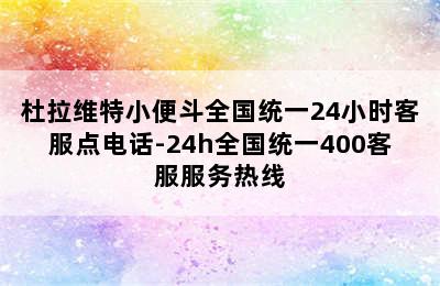 杜拉维特小便斗全国统一24小时客服点电话-24h全国统一400客服服务热线