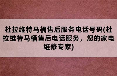 杜拉维特马桶售后服务电话号码(杜拉维特马桶售后电话服务，您的家电维修专家)