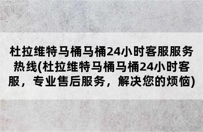 杜拉维特马桶马桶24小时客服服务热线(杜拉维特马桶马桶24小时客服，专业售后服务，解决您的烦恼)